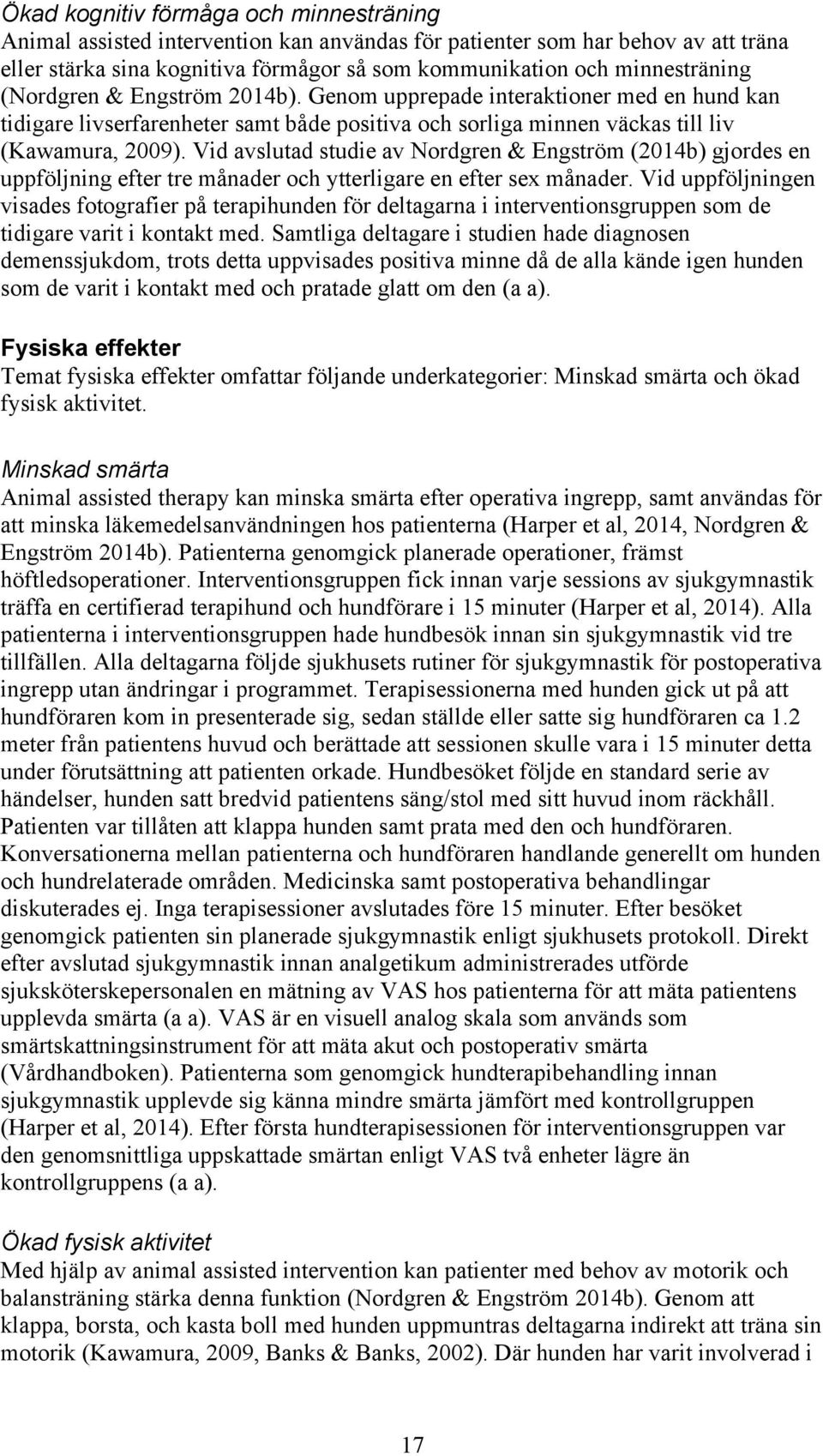 Vid avslutad studie av Nordgren & Engström (2014b) gjordes en uppföljning efter tre månader och ytterligare en efter sex månader.