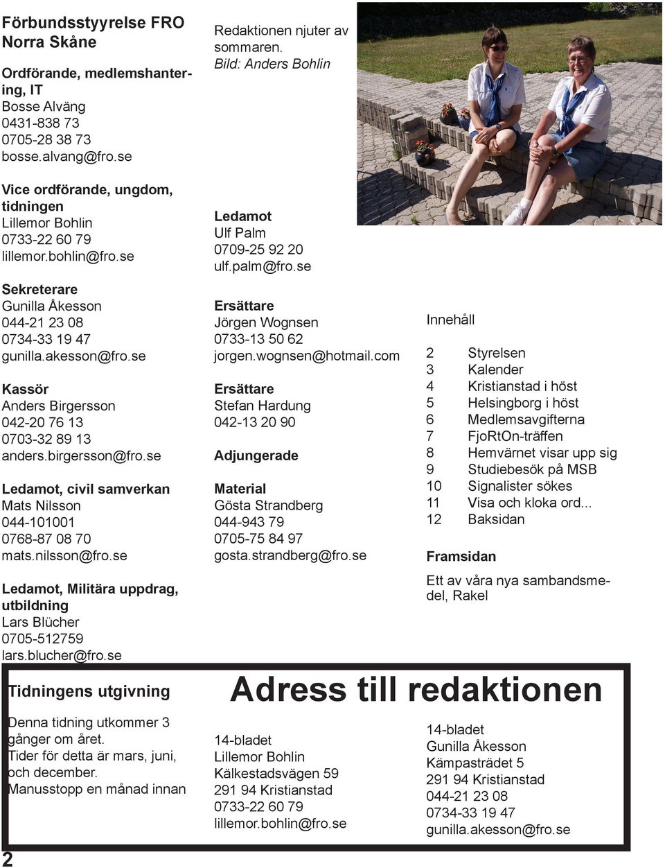 se Ledamot, civil samverkan Mats Nilsson 044-101001 0768-87 08 70 mats.nilsson@fro.se Ledamot, Militära uppdrag, utbildning Lars Blücher 0705-512759 lars.blucher@fro.