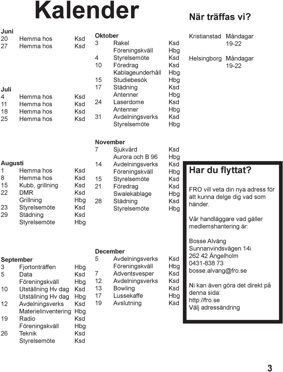 Kablageunderhåll Hbg 15 Studiebesök Hbg 17 Städning Ksd Antenner Hbg 24 Laserdome Ksd Antenner Hbg 31 Avdelningsverks Ksd Styrelsemöte Hbg Kristianstad Måndagar 19-22 Helsingborg Måndagar 19-22