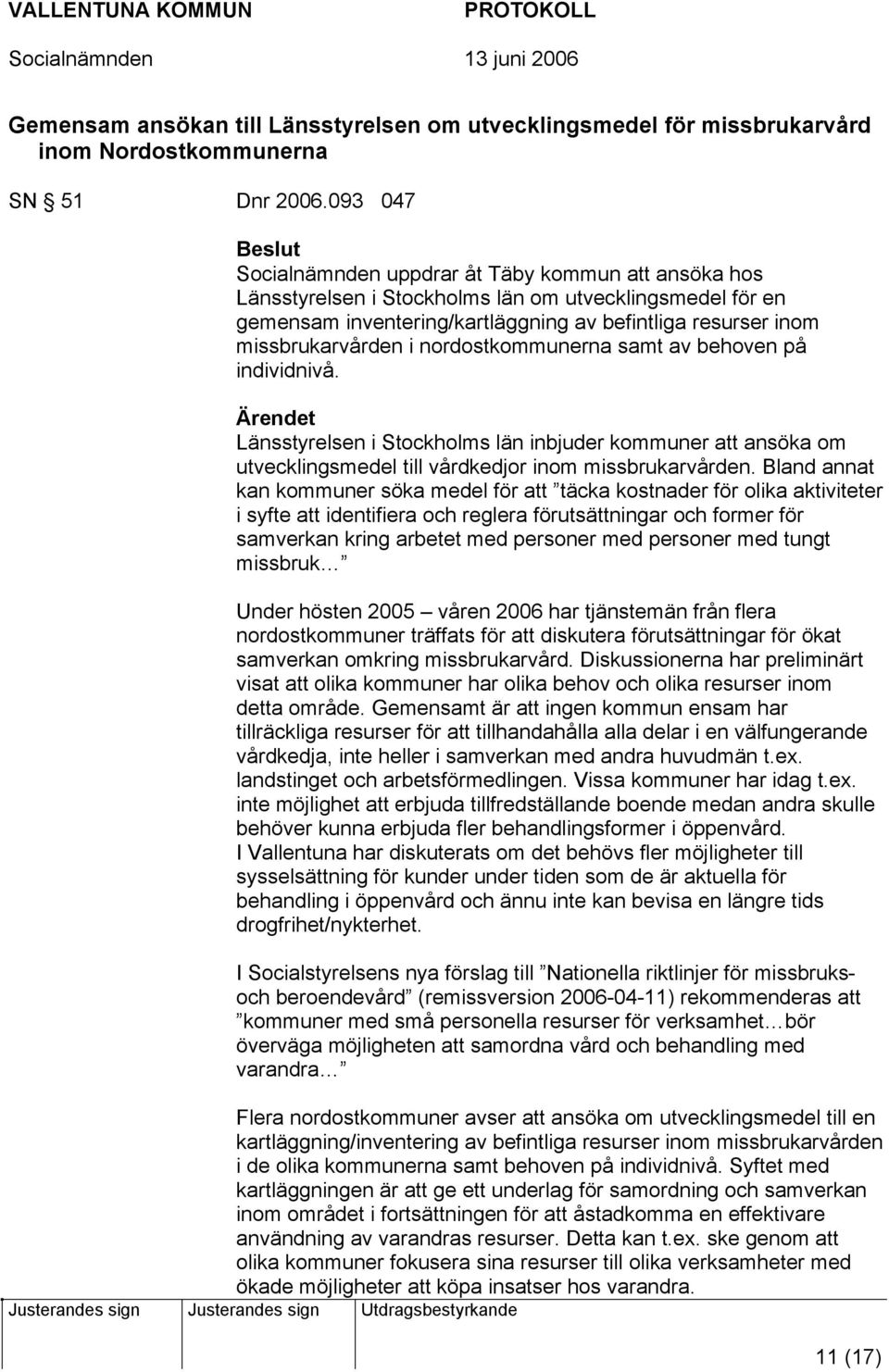 nordostkommunerna samt av behoven på individnivå. Länsstyrelsen i Stockholms län inbjuder kommuner att ansöka om utvecklingsmedel till vårdkedjor inom missbrukarvården.