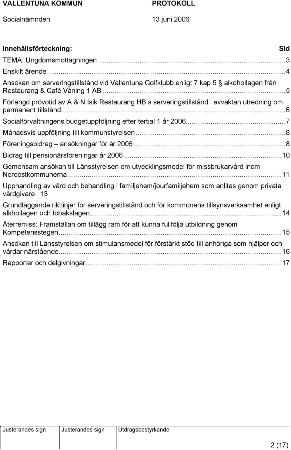 ..7 Månadsvis uppföljning till kommunstyrelsen...8 Föreningsbidrag ansökningar för år 2006...8 Bidrag till pensionärsföreningar år 2006.