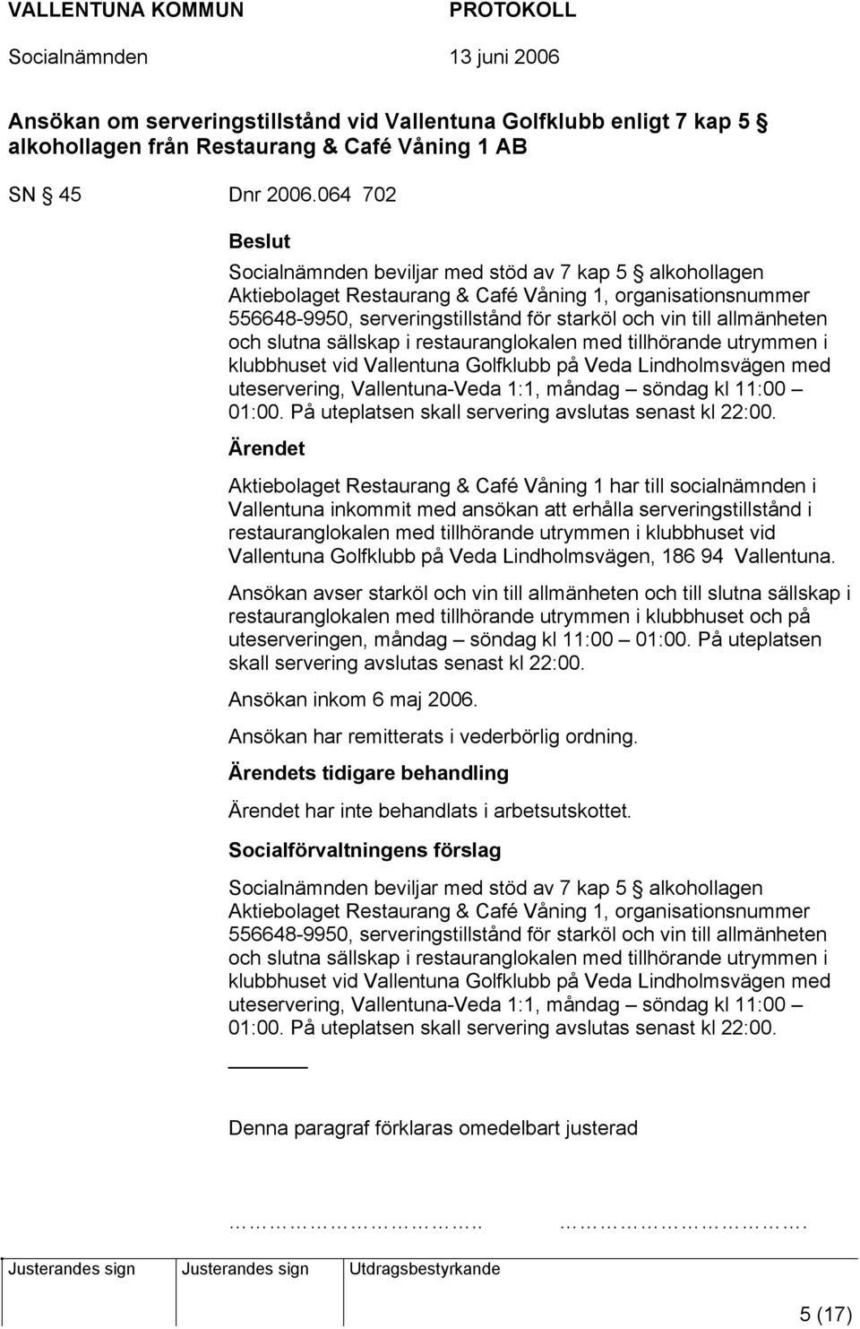 slutna sällskap i restauranglokalen med tillhörande utrymmen i klubbhuset vid Vallentuna Golfklubb på Veda Lindholmsvägen med uteservering, Vallentuna-Veda 1:1, måndag söndag kl 11:00 01:00.