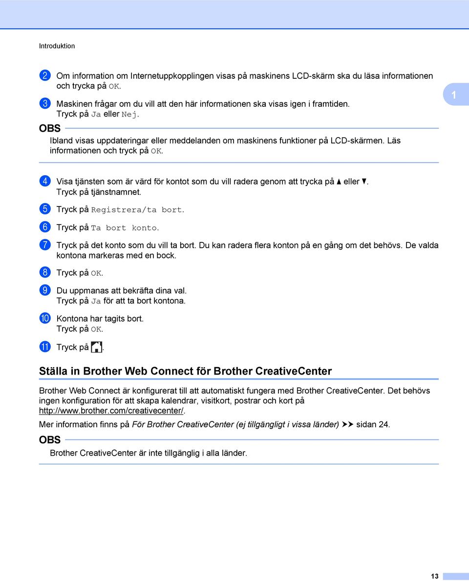 Läs informationen och tryck på OK. 1 d Visa tjänsten som är värd för kontot som du vill radera genom att trycka på a eller b. Tryck på tjänstnamnet. e Tryck på Registrera/ta bort.