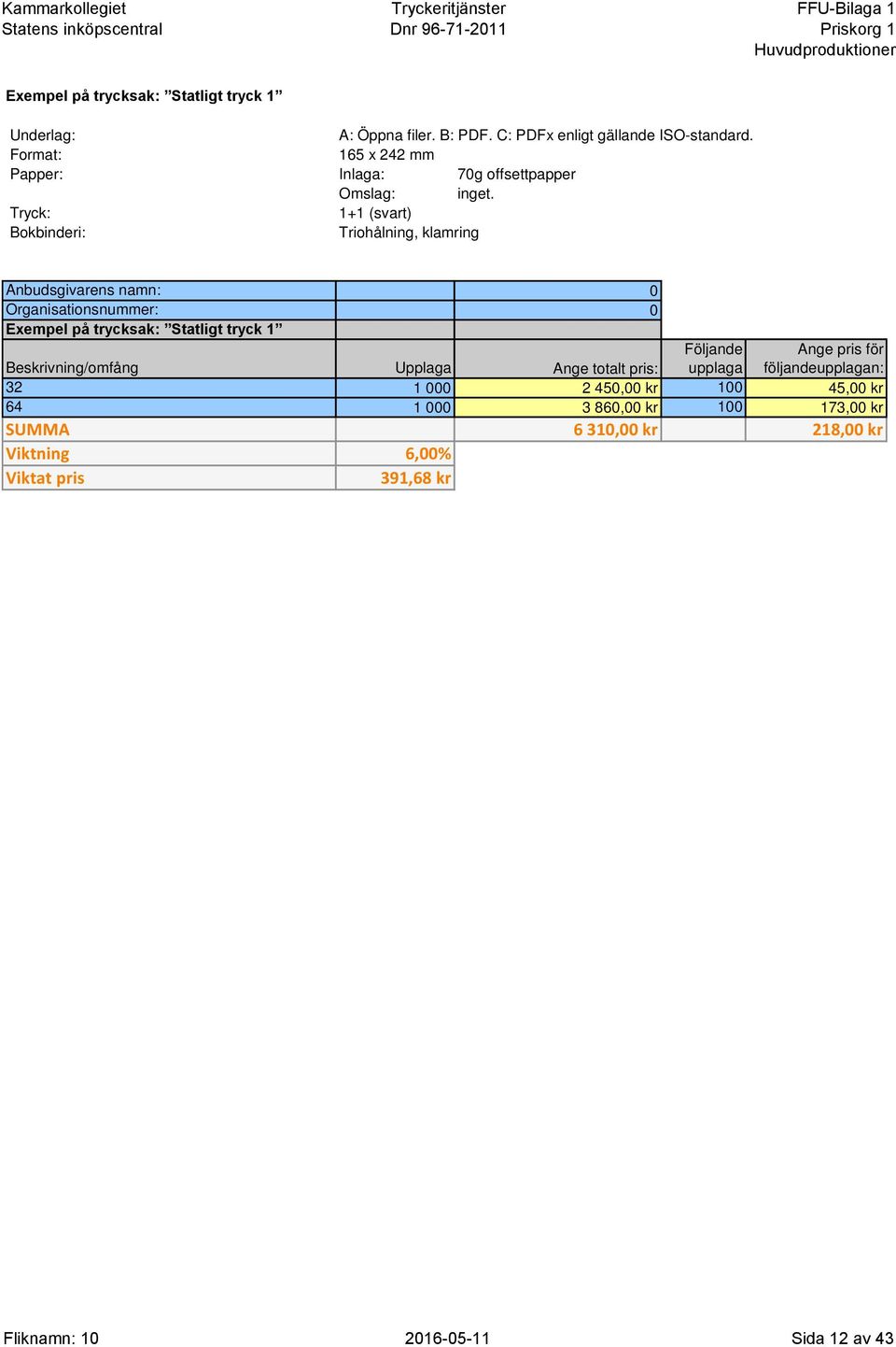 Beskrivning/omfång Upplaga Ange totalt pris: 32 1 000 2 450,00 kr 100 45,00 kr 64 1 000 3 860,00