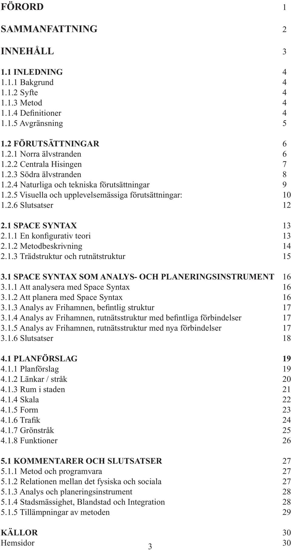 1.2 Metodbeskrivning 14 2.1.3 Trädstruktur och rutnätstruktur 15 3.1 SPACE SYNTAX SOM ANALYS- OCH PLANERINGSINSTRUMENT 16 3.1.1 Att analysera med Space Syntax 16 3.1.2 Att planera med Space Syntax 16 3.