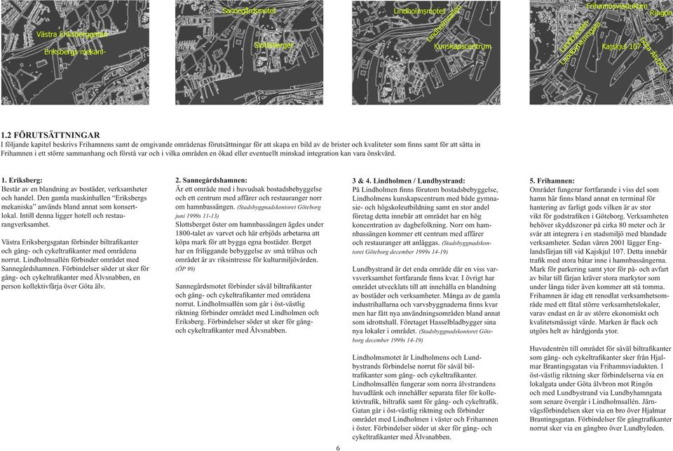 större sammanhang och förstå var och i vilka områden en ökad eller eventuellt minskad integration kan vara önskvärd. 1. Eriksberg: Består av en blandning av bostäder, verksamheter och handel.