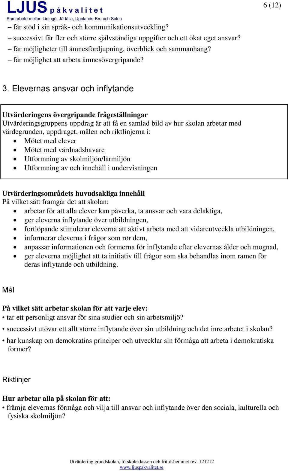 Elevernas ansvar och inflytande Mötet med elever Mötet med vårdnadshavare Utformning av skolmiljön/lärmiljön Utformning av och innehåll i undervisningen På vilket sätt framgår det att skolan: arbetar