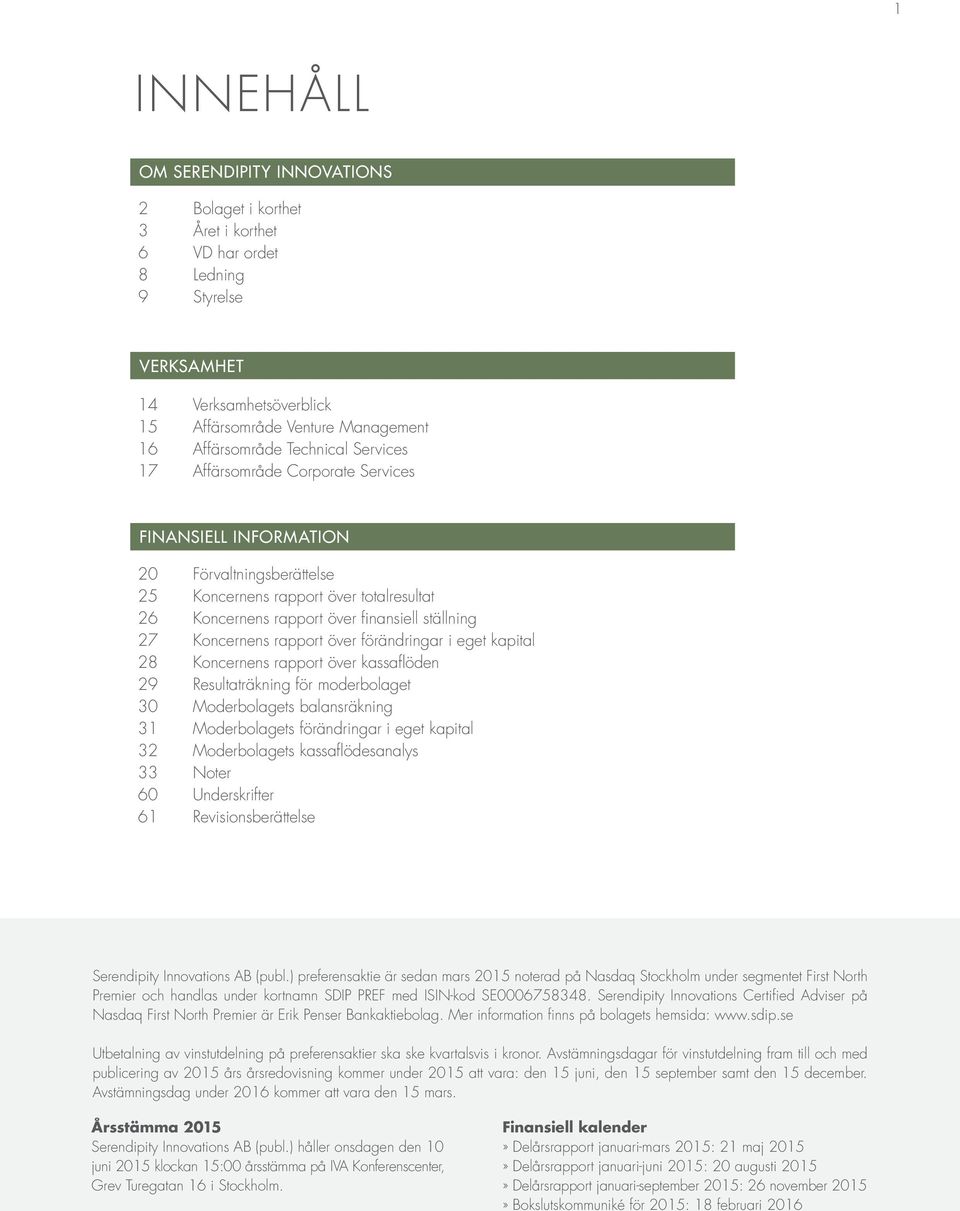 Koncernens rapport över förändringar i eget kapital 28 Koncernens rapport över kassafl öden 29 Resultaträkning för moderbolaget 30 Moderbolagets balansräkning 31 Moderbolagets förändringar i eget