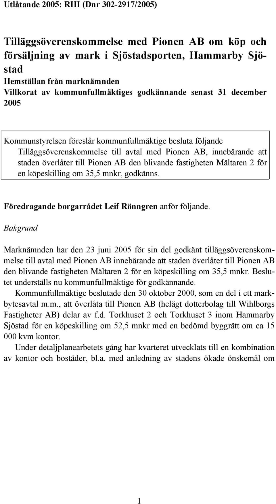 till Pionen AB den blivande fastigheten Mältaren 2 för en köpeskilling om 35,5 mnkr, godkänns. Föredragande borgarrådet Leif Rönngren anför följande.