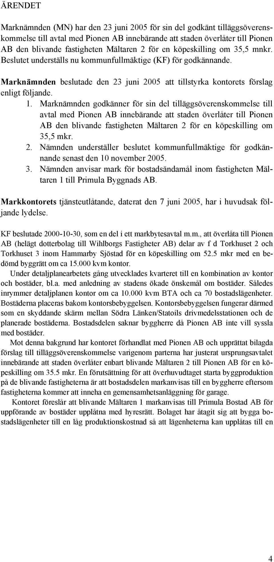 Marknämnden godkänner för sin del tilläggsöverenskommelse till avtal med Pionen AB innebärande att staden överlåter till Pionen AB den blivande fastigheten Mältaren 2 för en köpeskilling om 35,5 mkr.