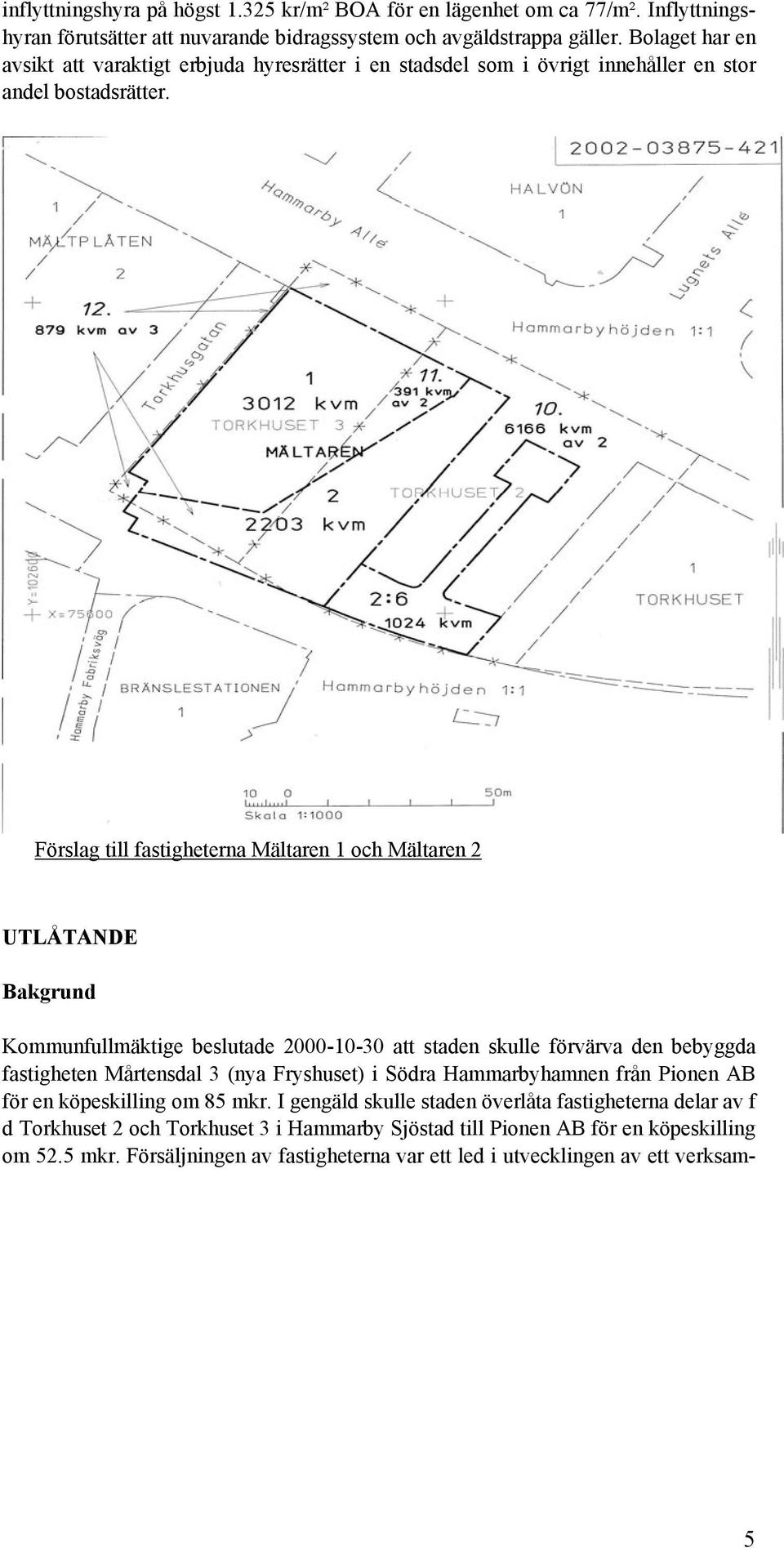 Förslag till fastigheterna Mältaren 1 och Mältaren 2 UTLÅTANDE Bakgrund Kommunfullmäktige beslutade 2000-10-30 att staden skulle förvärva den bebyggda fastigheten Mårtensdal 3 (nya Fryshuset)