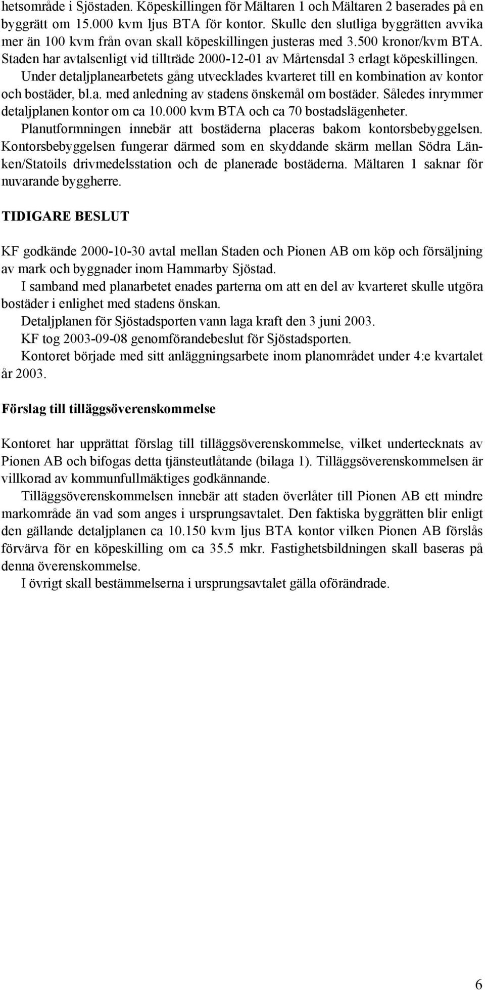 Staden har avtalsenligt vid tillträde 2000-12-01 av Mårtensdal 3 erlagt köpeskillingen. Under detaljplanearbetets gång utvecklades kvarteret till en kombination av kontor och bostäder, bl.a. med anledning av stadens önskemål om bostäder.