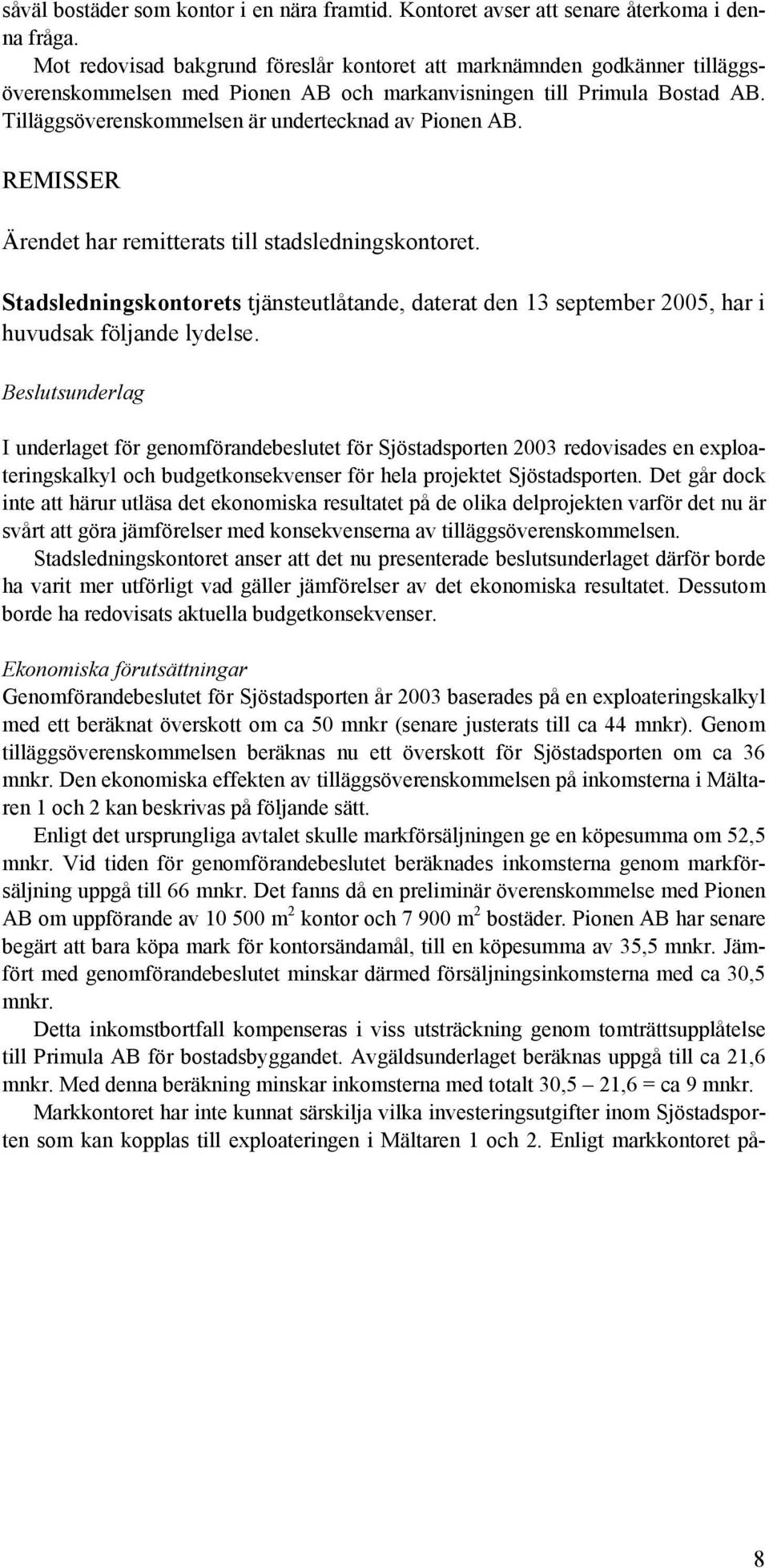 Tilläggsöverenskommelsen är undertecknad av Pionen AB. REMISSER Ärendet har remitterats till stadsledningskontoret.