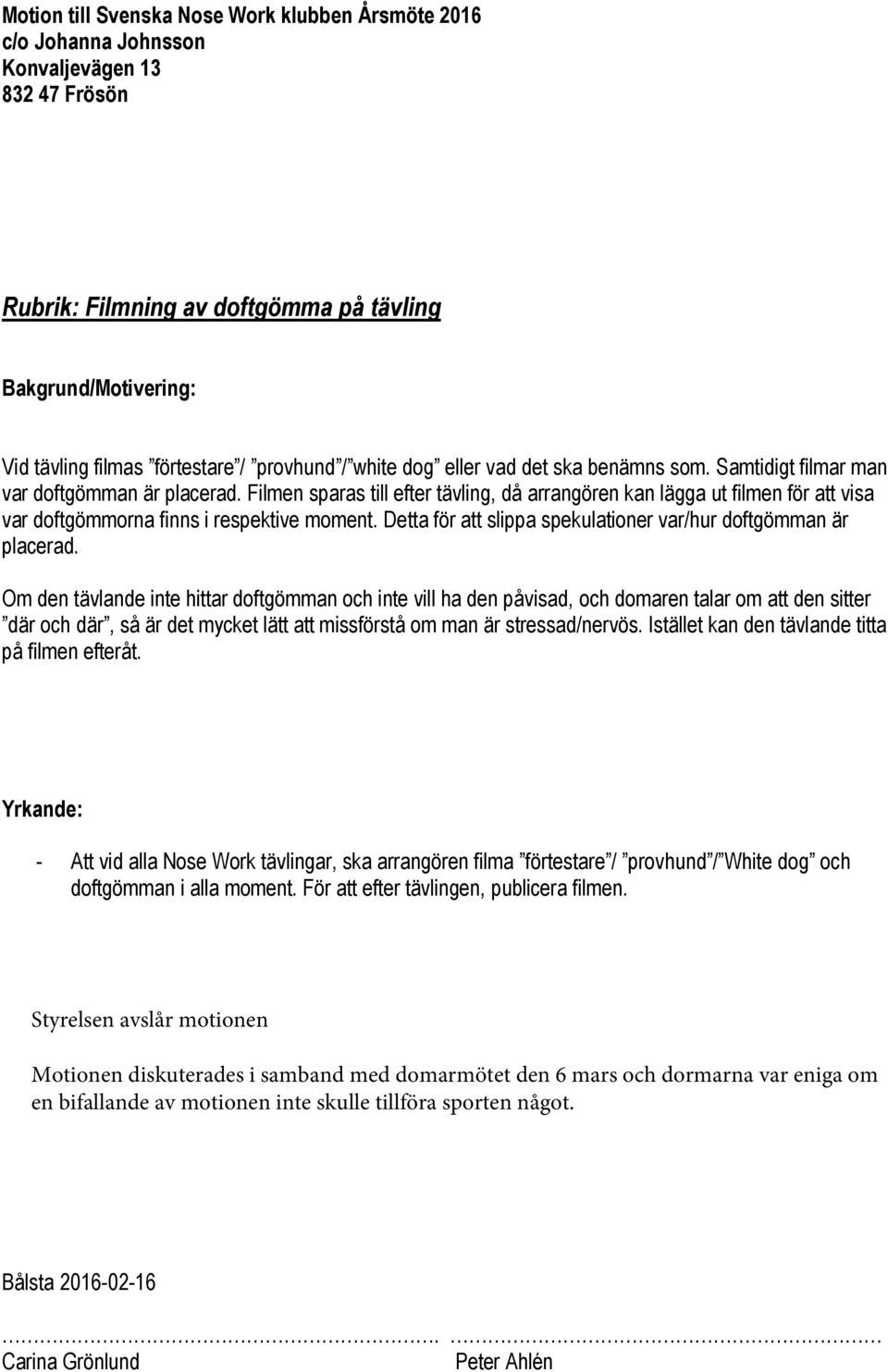 Filmen sparas till efter tävling, då arrangören kan lägga ut filmen för att visa var doftgömmorna finns i respektive moment. Detta för att slippa spekulationer var/hur doftgömman är placerad.