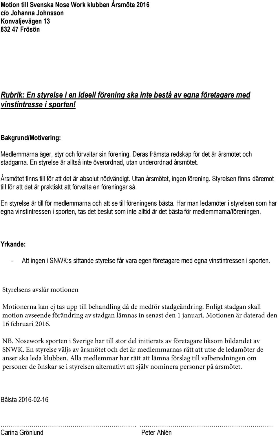 En styrelse är alltså inte överordnad, utan underordnad årsmötet. Årsmötet finns till för att det är absolut nödvändigt. Utan årsmötet, ingen förening.