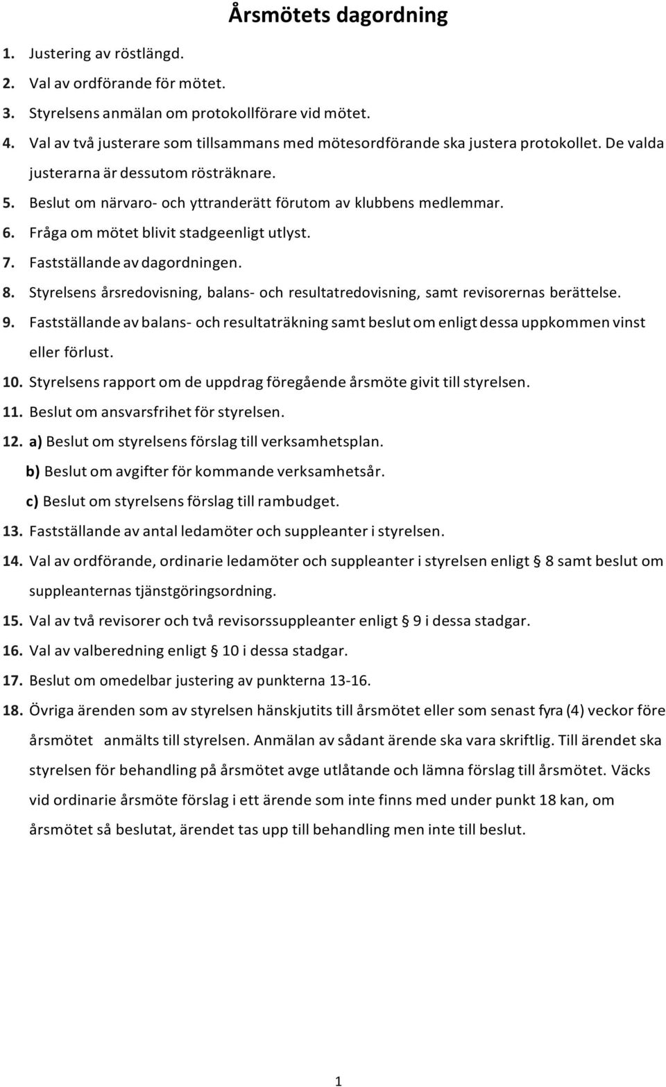 Fråga om mötet blivit stadgeenligt utlyst. 7. Fastställande av dagordningen. 8. Styrelsens årsredovisning, balans- och resultatredovisning, samt revisorernas berättelse. 9.