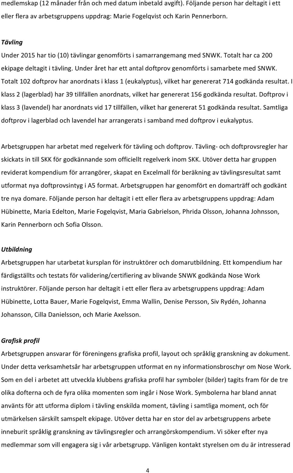 Totalt 102 doftprov har anordnats i klass 1 (eukalyptus), vilket har genererat 714 godkända resultat. I klass 2 (lagerblad) har 39 tillfällen anordnats, vilket har genererat 156 godkända resultat.