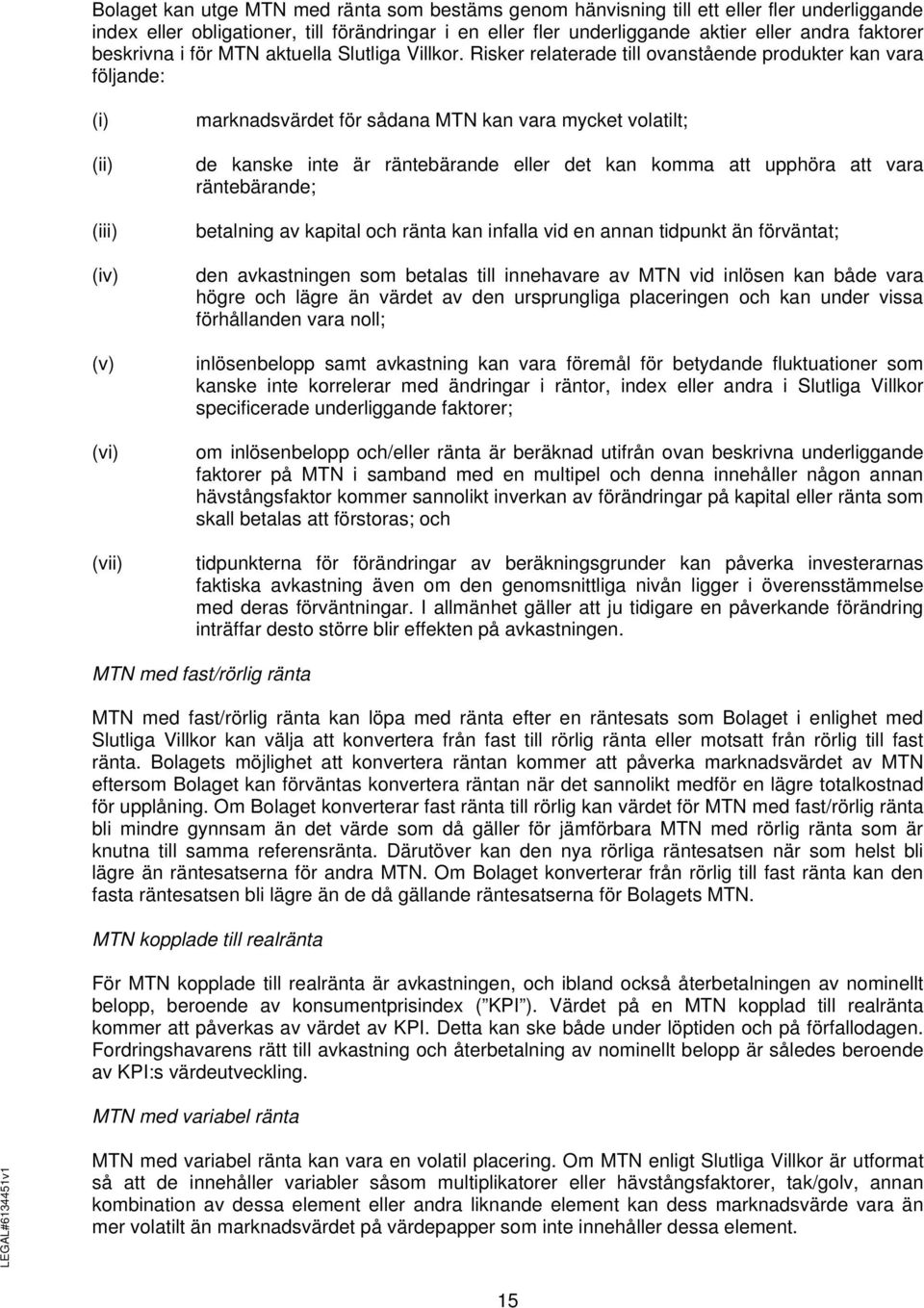 Risker relaterade till ovanstående produkter kan vara följande: (i) (ii) (iii) (iv) (v) (vi) (vii) marknadsvärdet för sådana MTN kan vara mycket volatilt; de kanske inte är räntebärande eller det kan