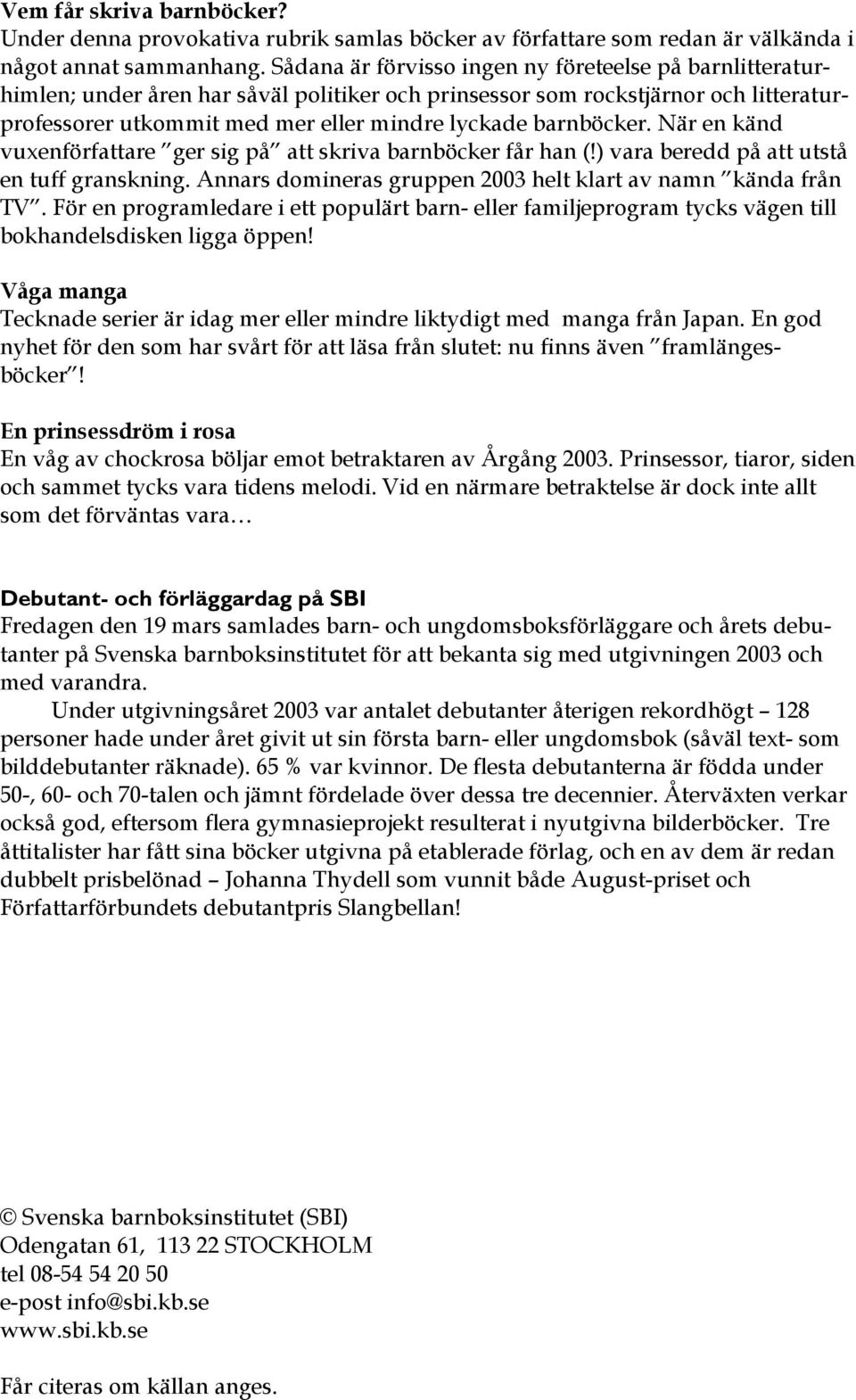 barnböcker. När en känd vuxenförfattare ger sig på att skriva barnböcker får han (!) vara beredd på att utstå en tuff granskning. Annars domineras gruppen 2003 helt klart av namn kända från TV.