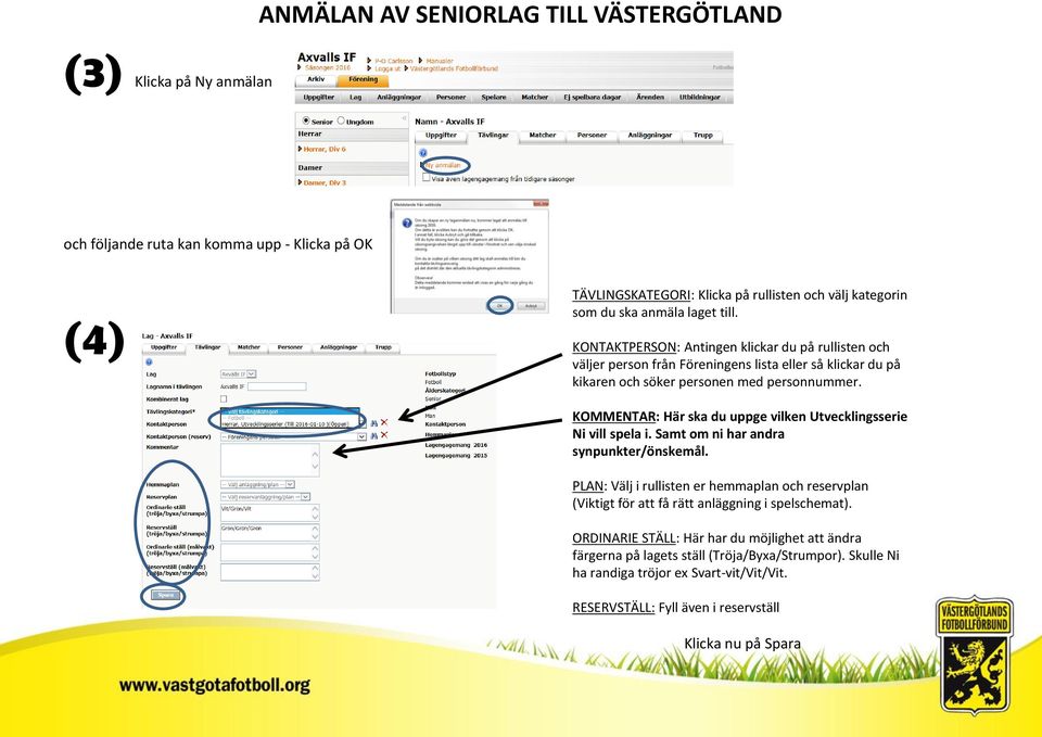 KOMMENTAR: Här ska du uppge vilken Utvecklingsserie Ni vill spela i. Samt om ni har andra synpunkter/önskemål.