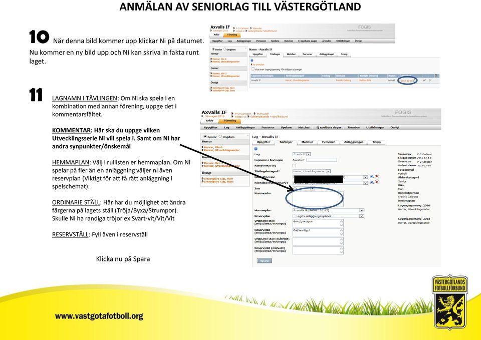 KOMMENTAR: Här ska du uppge vilken Utvecklingsserie Ni vill spela i. Samt om NI har andra synpunkter/önskemål HEMMAPLAN: Välj i rullisten er hemmaplan.