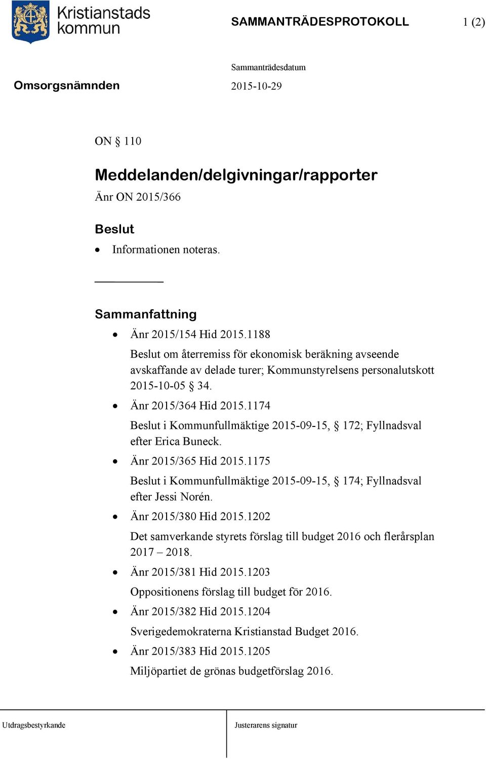 1174 i Kommunfullmäktige 2015-09-15, 172; Fyllnadsval efter Erica Buneck. Änr 2015/365 Hid 2015.1175 i Kommunfullmäktige 2015-09-15, 174; Fyllnadsval efter Jessi Norén. Änr 2015/380 Hid 2015.