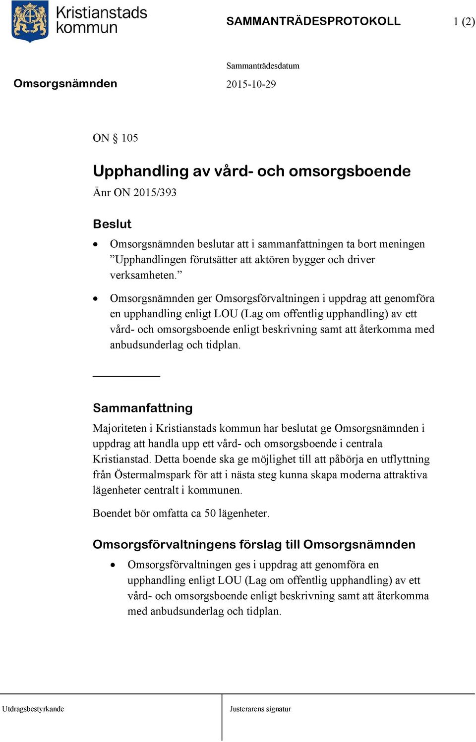 Omsorgsnämnden ger Omsorgsförvaltningen i uppdrag att genomföra en upphandling enligt LOU (Lag om offentlig upphandling) av ett vård- och omsorgsboende enligt beskrivning samt att återkomma med