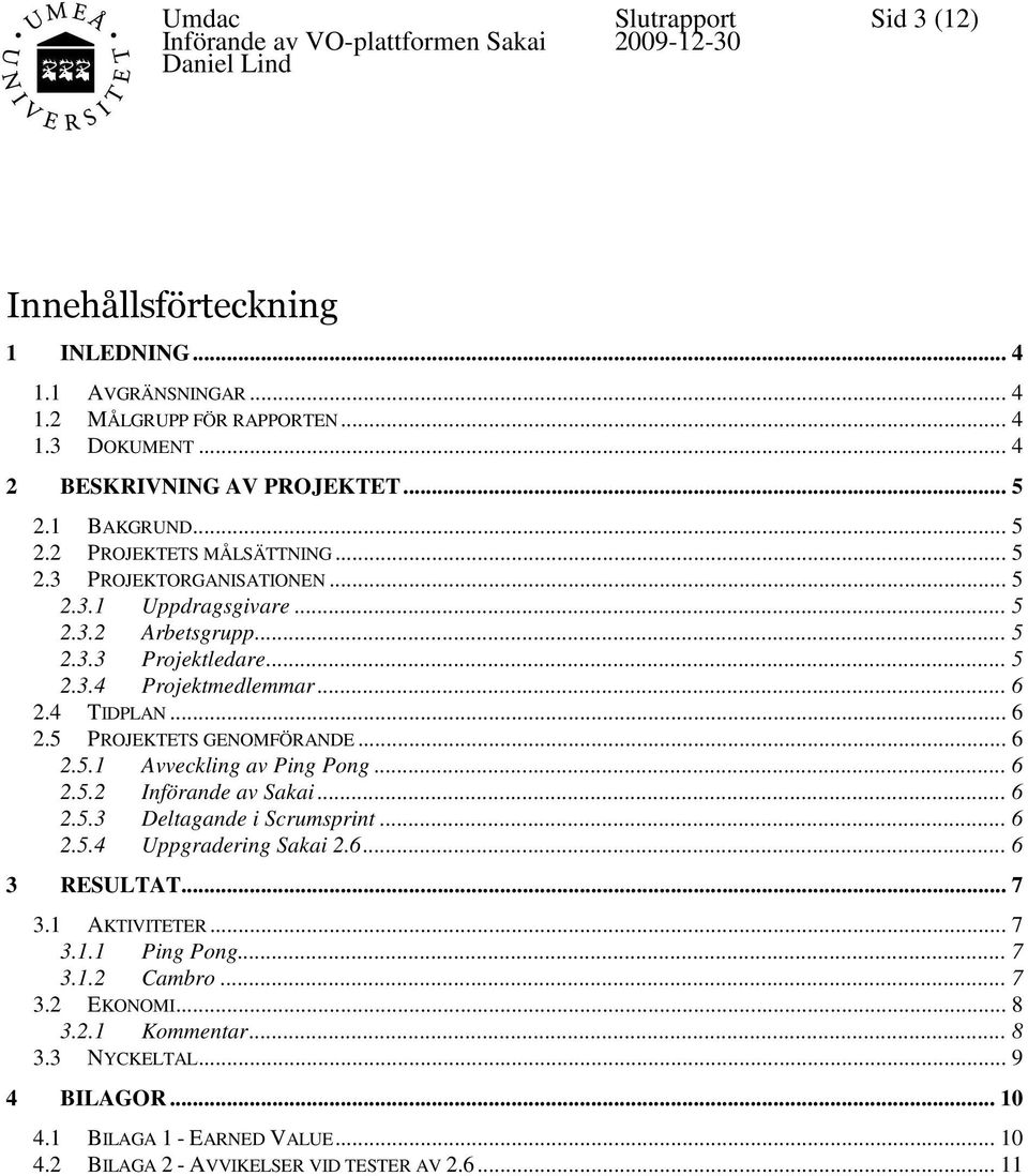 .. 6 2.5.1 Avveckling av Ping Pong... 6 2.5.2 Införande av Sakai... 6 2.5.3 Deltagande i Scrumsprint... 6 2.5.4 Uppgradering Sakai 2.6... 6 3 RESUTAT... 7 3.1 AKTIVITETER... 7 3.1.1 Ping Pong.