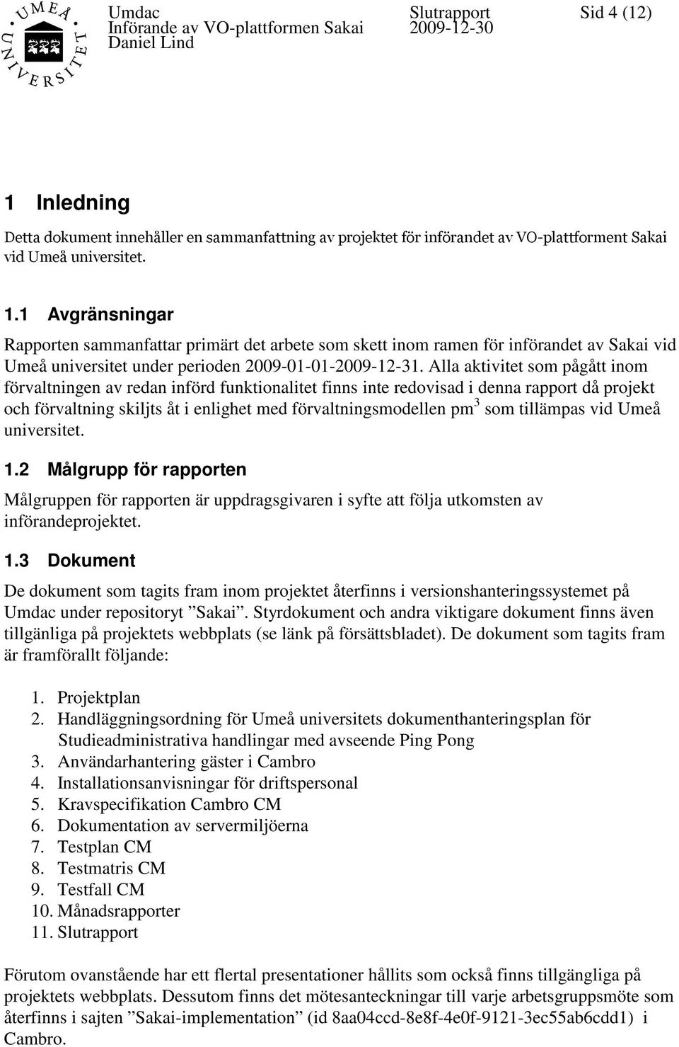 tillämpas vid Umeå universitet. 1.2 Målgrupp för rapporten Målgruppen för rapporten är uppdragsgivaren i syfte att följa utkomsten av införandeprojektet. 1.3 Dokument De dokument som tagits fram inom projektet återfinns i versionshanteringssystemet på Umdac under repositoryt Sakai.