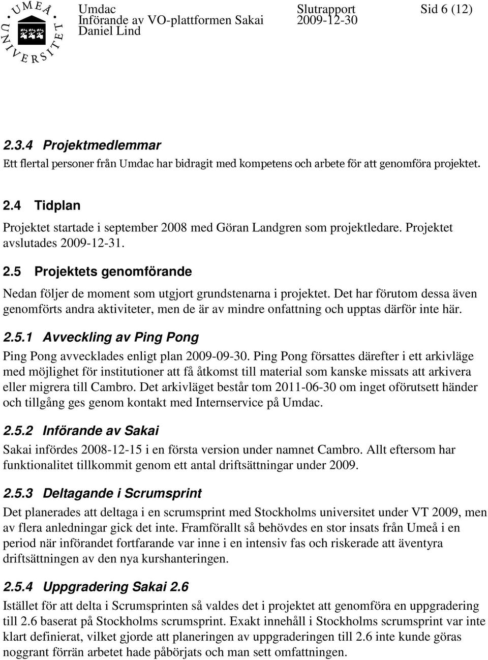 Det har förutom dessa även genomförts andra aktiviteter, men de är av mindre onfattning och upptas därför inte här. 2.5.1 Avveckling av Ping Pong Ping Pong avvecklades enligt plan 2009-09-30.