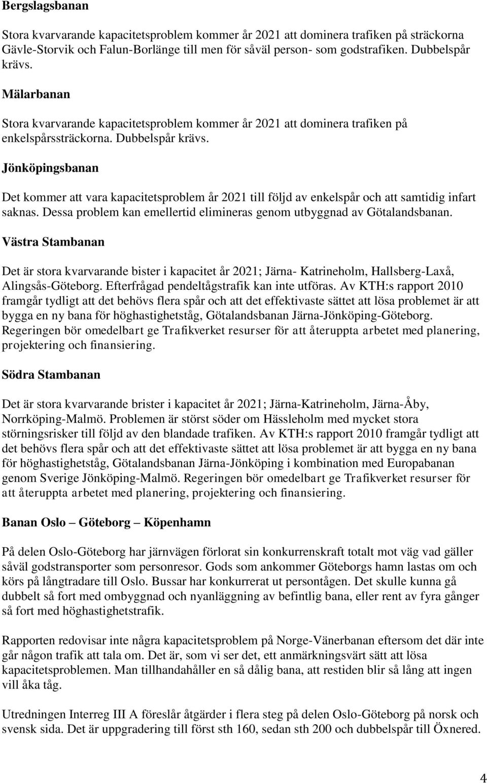 Jönköpingsbanan Det kommer att vara kapacitetsproblem år 2021 till följd av enkelspår och att samtidig infart saknas. Dessa problem kan emellertid elimineras genom utbyggnad av Götalandsbanan.