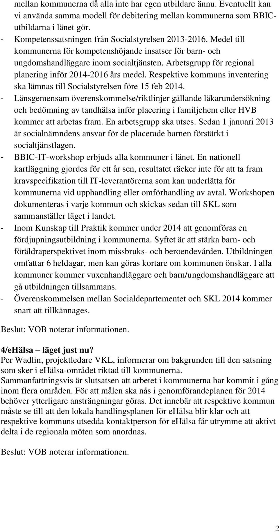 Arbetsgrupp för regional planering inför 2014-2016 års medel. Respektive kommuns inventering ska lämnas till Socialstyrelsen före 15 feb 2014.