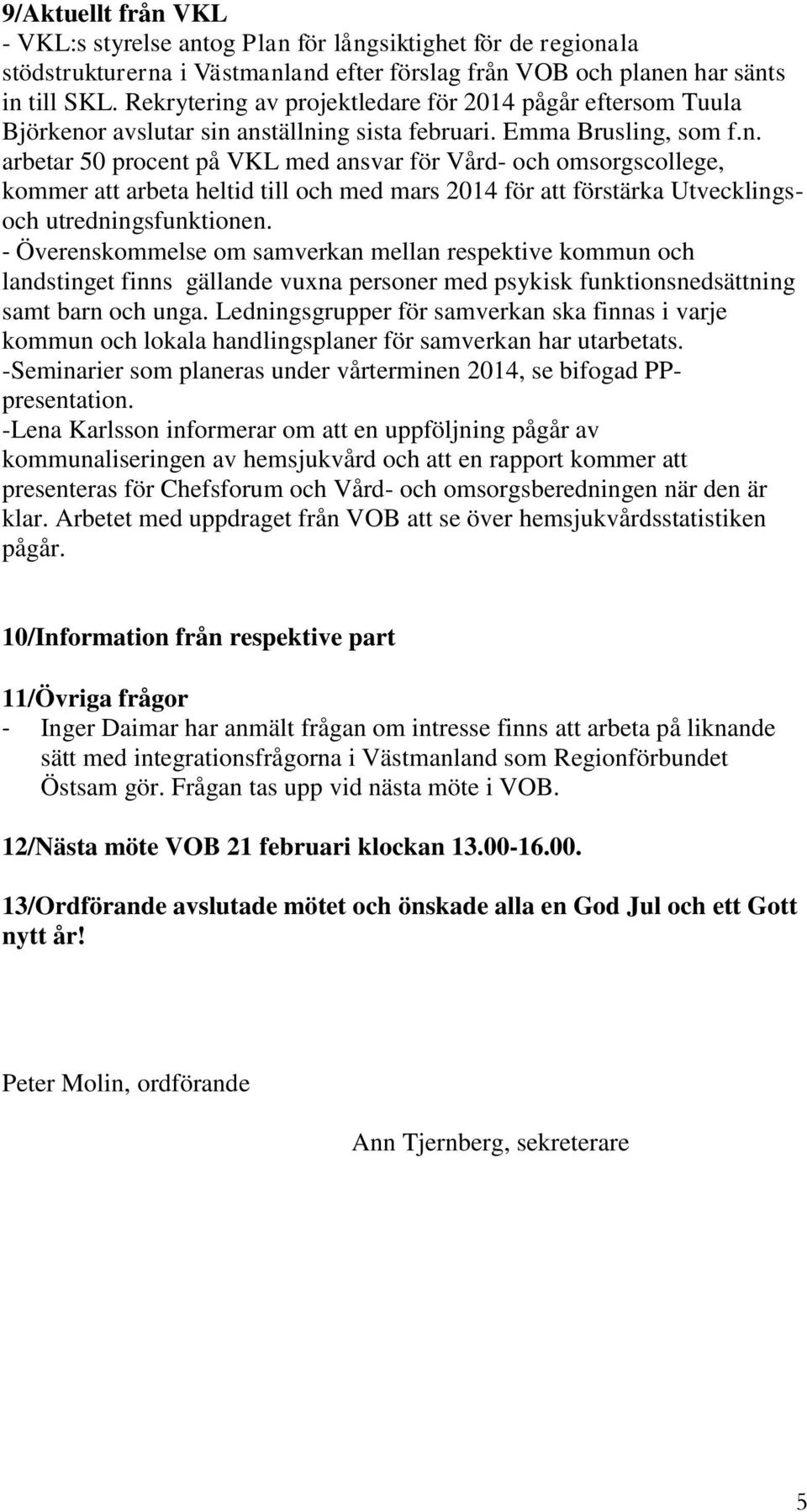 - Överenskommelse om samverkan mellan respektive kommun och landstinget finns gällande vuxna personer med psykisk funktionsnedsättning samt barn och unga.