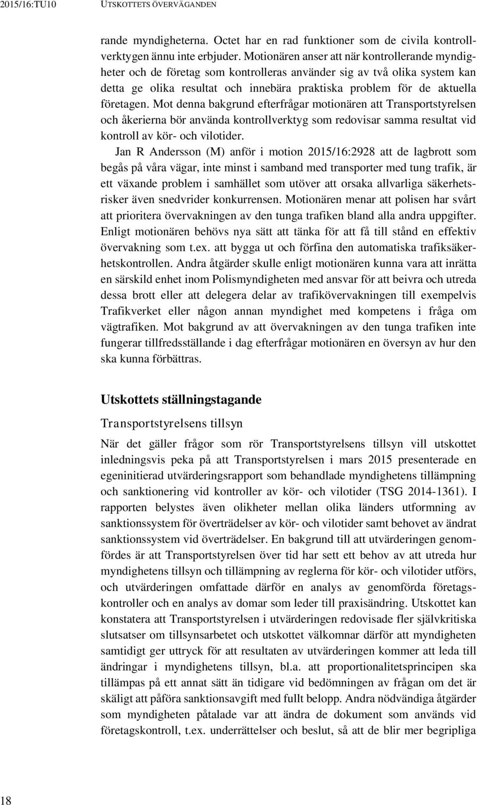 företagen. Mot denna bakgrund efterfrågar motionären att Transportstyrelsen och åkerierna bör använda kontrollverktyg som redovisar samma resultat vid kontroll av kör- och vilotider.