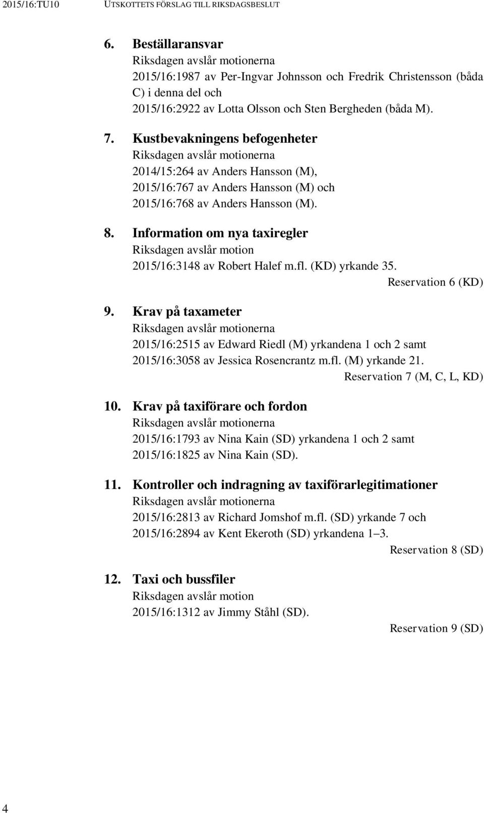 Kustbevakningens befogenheter Riksdagen avslår motionerna 2014/15:264 av Anders Hansson (M), 2015/16:767 av Anders Hansson (M) och 2015/16:768 av Anders Hansson (M). 8.