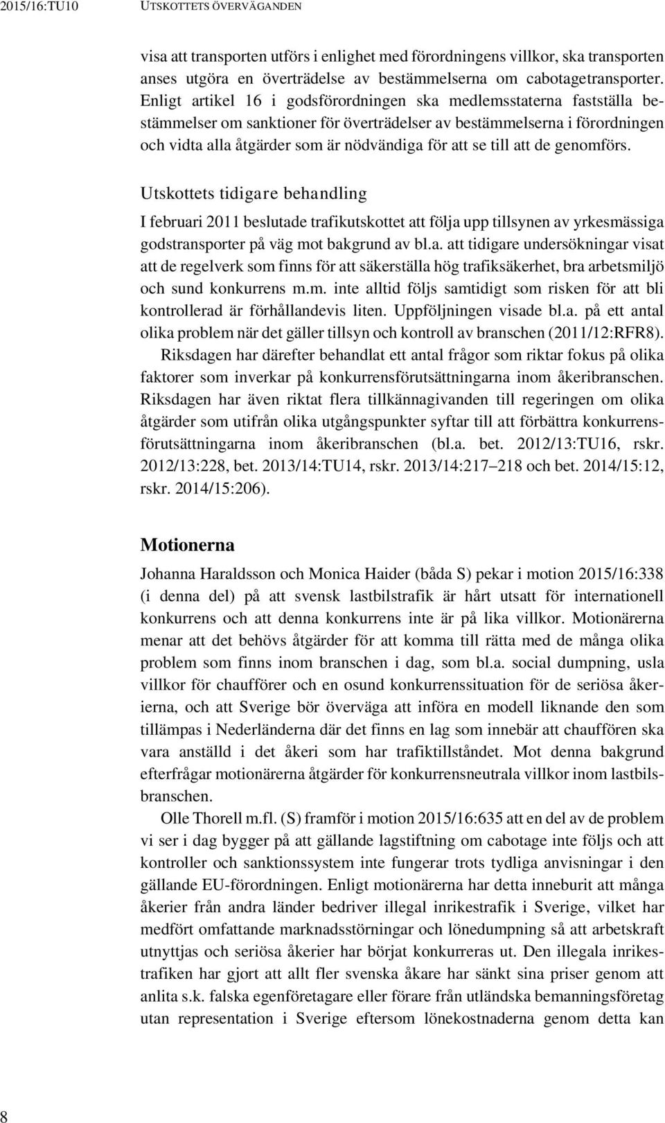 till att de genomförs. Utskottets tidigare behandling I februari 2011 beslutade trafikutskottet att följa upp tillsynen av yrkesmässiga godstransporter på väg mot bakgrund av bl.a. att tidigare undersökningar visat att de regelverk som finns för att säkerställa hög trafiksäkerhet, bra arbetsmiljö och sund konkurrens m.