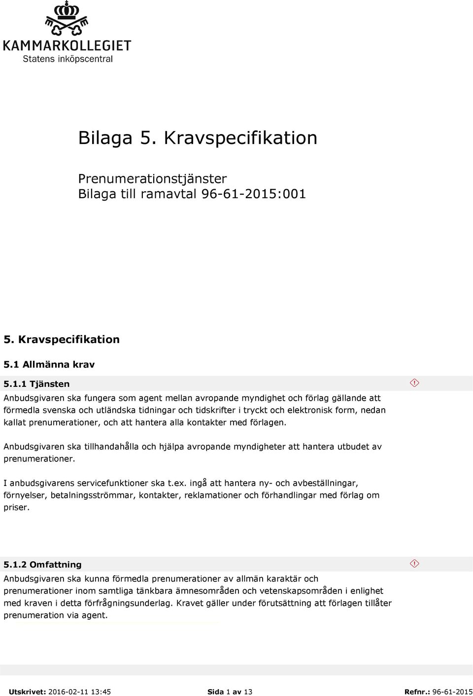 tidskrifter i tryckt och elektronisk form, nedan kallat prenumerationer, och att hantera alla kontakter med förlagen.