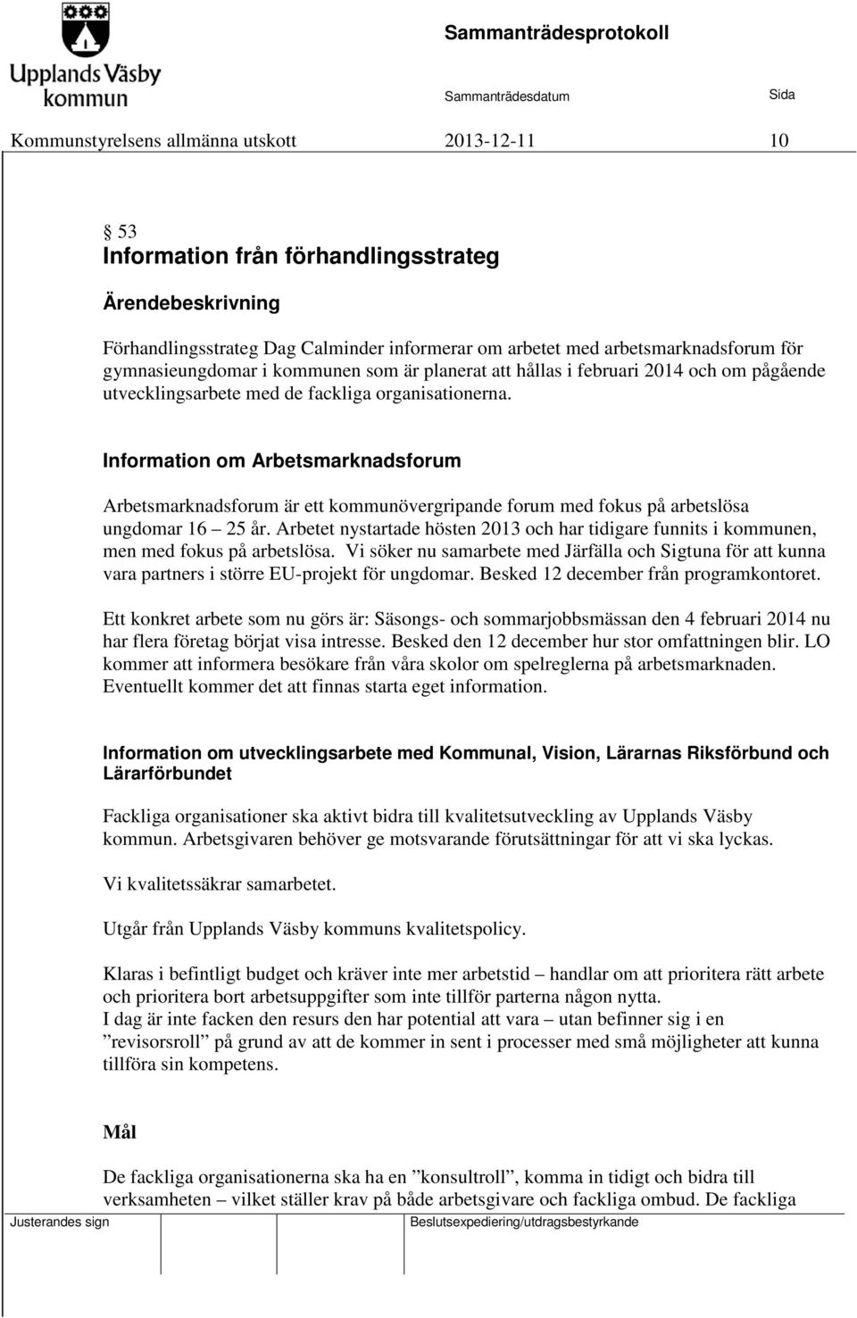 Information om Arbetsmarknadsforum Arbetsmarknadsforum är ett kommunövergripande forum med fokus på arbetslösa ungdomar 16 25 år.