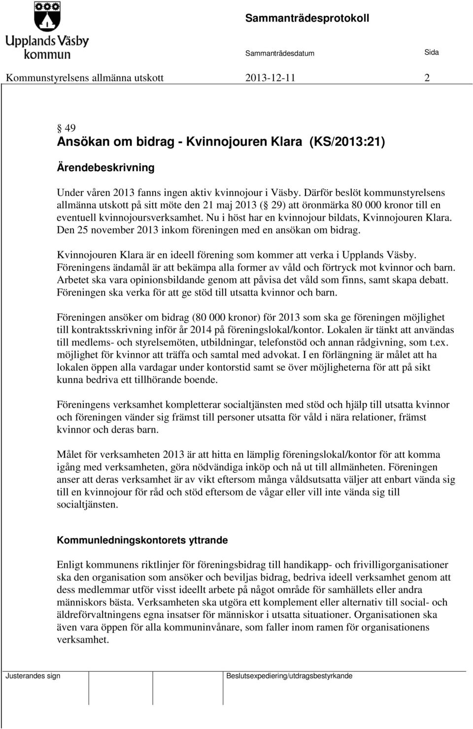 Nu i höst har en kvinnojour bildats, Kvinnojouren Klara. Den 25 november 2013 inkom föreningen med en ansökan om bidrag. Kvinnojouren Klara är en ideell förening som kommer att verka i Upplands Väsby.