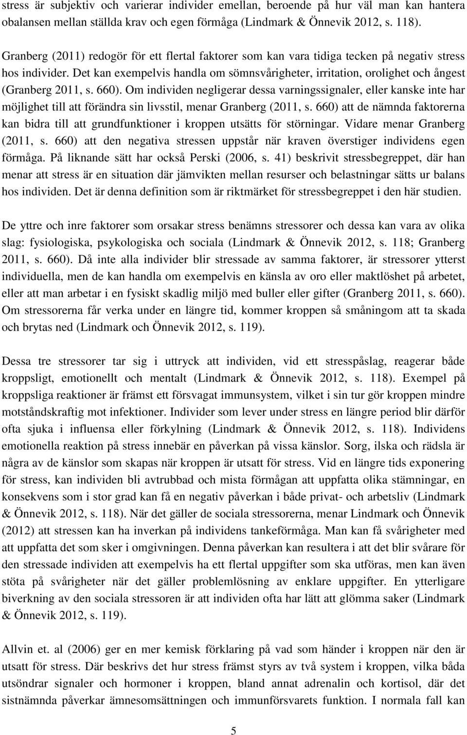 Det kan exempelvis handla om sömnsvårigheter, irritation, orolighet och ångest (Granberg 2011, s. 660).