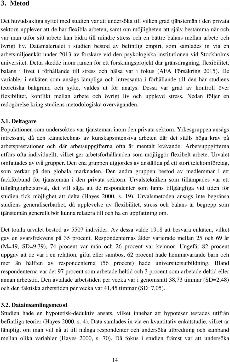 Datamaterialet i studien bestod av befintlig empiri, som samlades in via en arbetsmiljöenkät under 2013 av forskare vid den psykologiska institutionen vid Stockholms universitet.