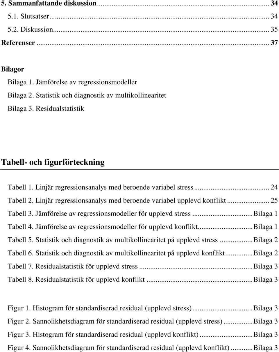 Linjär regressionsanalys med beroende variabel upplevd konflikt... 25 Tabell 3. Jämförelse av regressionsmodeller för upplevd stress... Bilaga 1 Tabell 4.