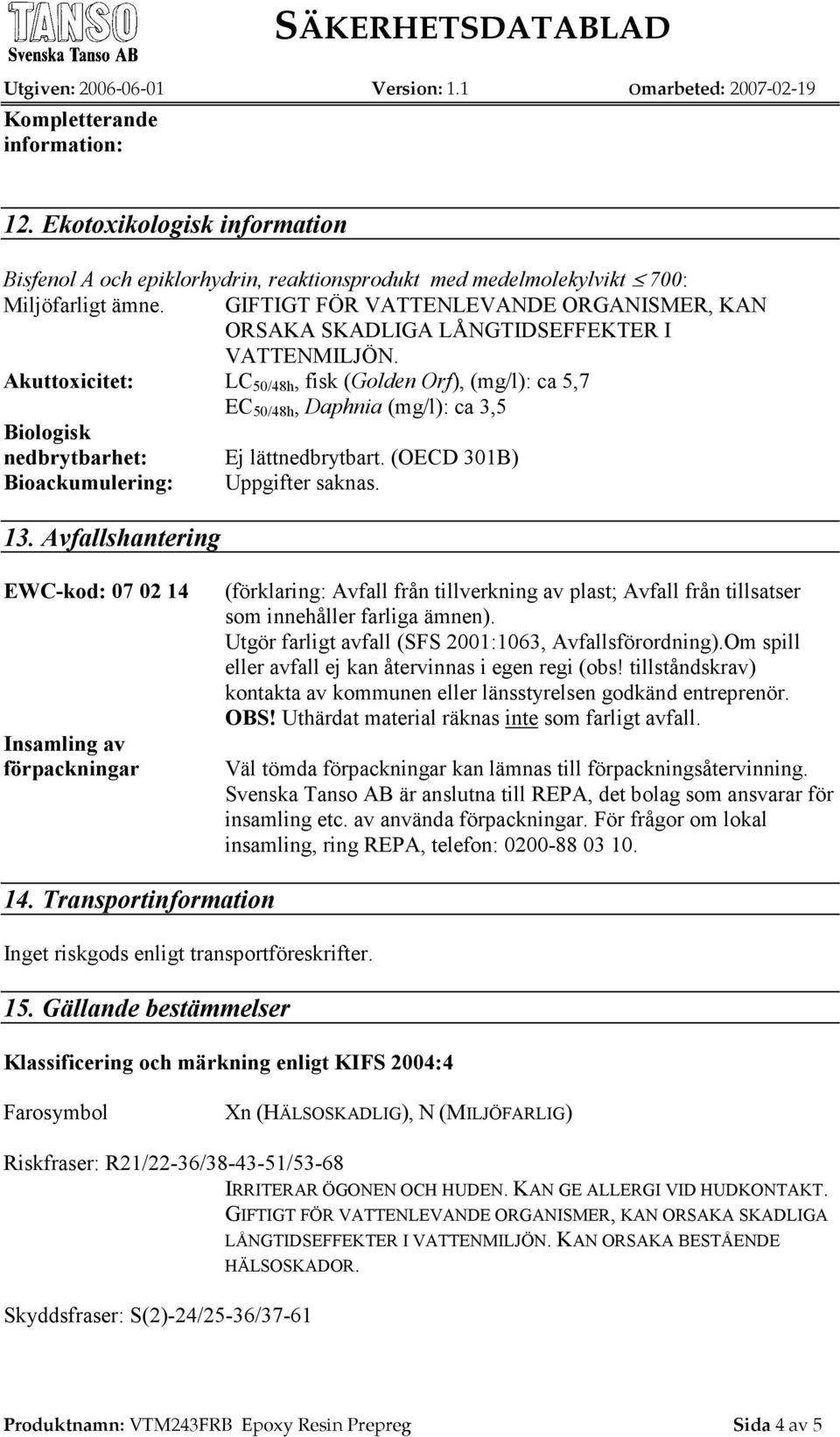 Akuttoxicitet: LC 50/48h, fisk (Golden Orf), (mg/l): ca 5,7 EC 50/48h, Daphnia (mg/l): ca 3,5 Biologisk nedbrytbarhet: Ej lättnedbrytbart. (OECD 301B) Bioackumulering: Uppgifter saknas. 13.