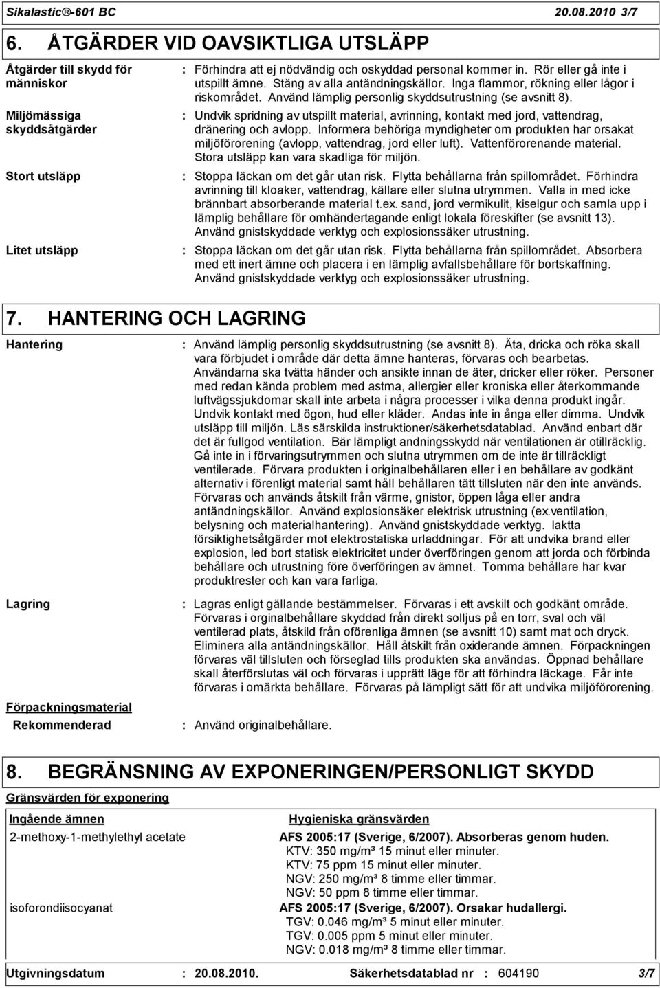 Stäng av alla antändningskällor. Inga flammor, rökning eller lågor i riskområdet. Använd lämplig personlig skyddsutrustning (se avsnitt 8).