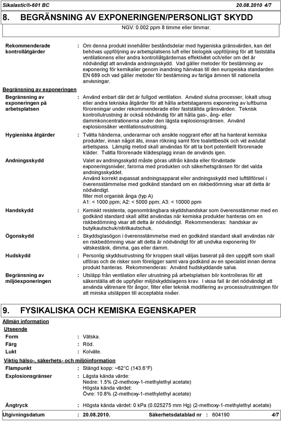 miljöexponeringen Om denna produkt innehåller beståndsdelar med hygieniska gränsvärden, kan det behövas uppföljning av arbetsplatsens luft eller biologisk uppföljning för att fastställa