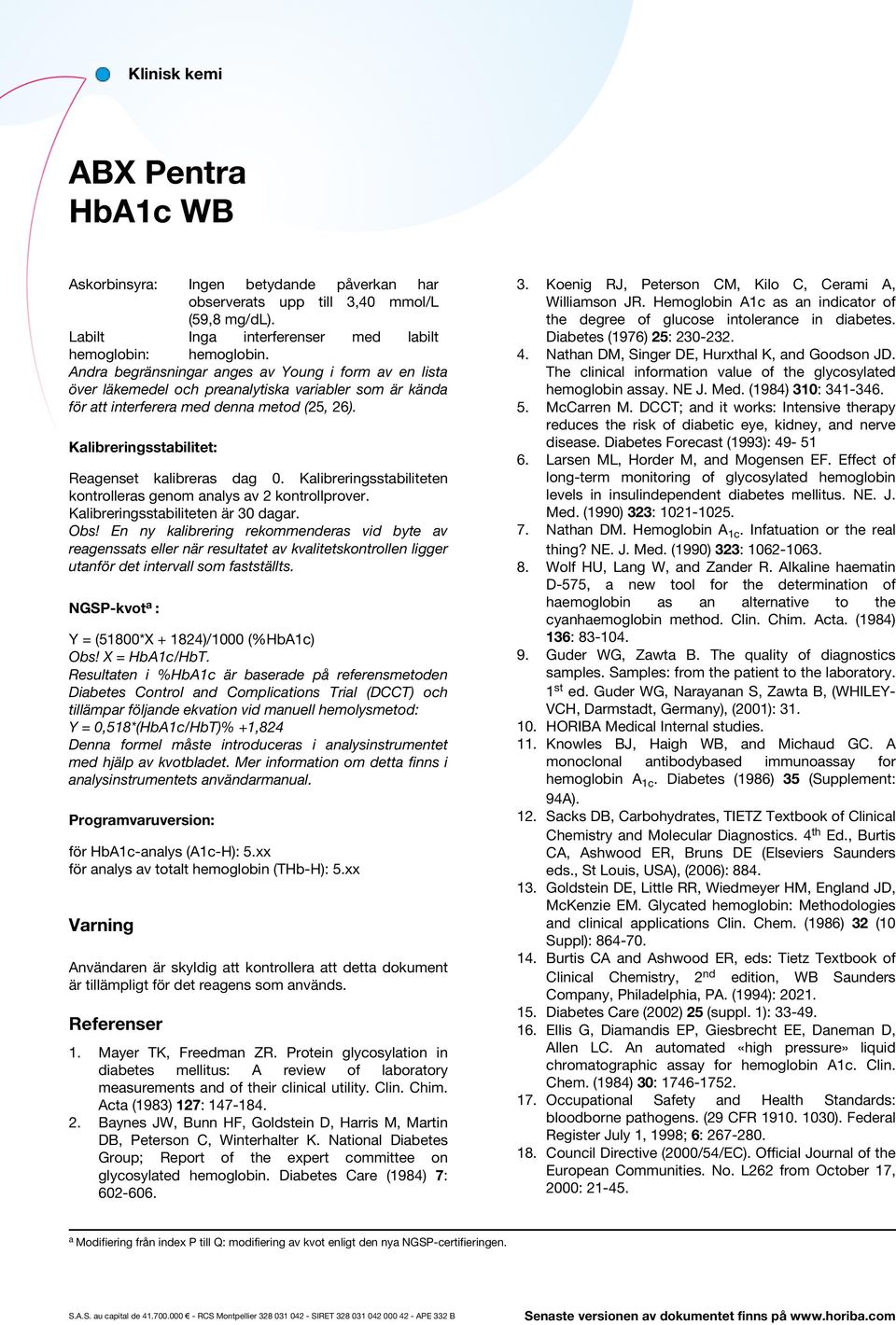 Kalibreringsstabilitet: Reagenset kalibreras dag 0. Kalibreringsstabiliteten kontrolleras genom analys av 2 kontrollprover. Kalibreringsstabiliteten är 30 dagar. Obs!