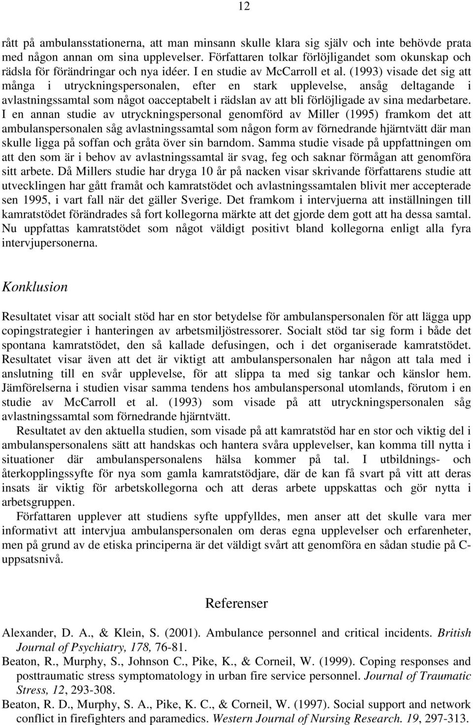 (1993) visade det sig att många i utryckningspersonalen, efter en stark upplevelse, ansåg deltagande i avlastningssamtal som något oacceptabelt i rädslan av att bli förlöjligade av sina medarbetare.