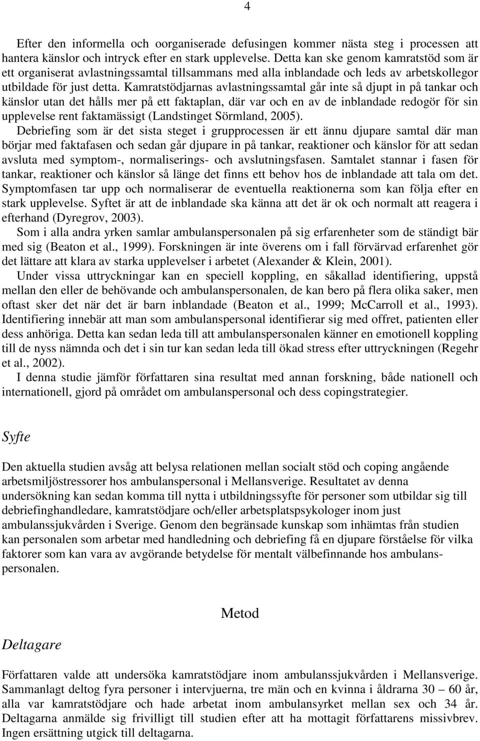 Kamratstödjarnas avlastningssamtal går inte så djupt in på tankar och känslor utan det hålls mer på ett faktaplan, där var och en av de inblandade redogör för sin upplevelse rent faktamässigt