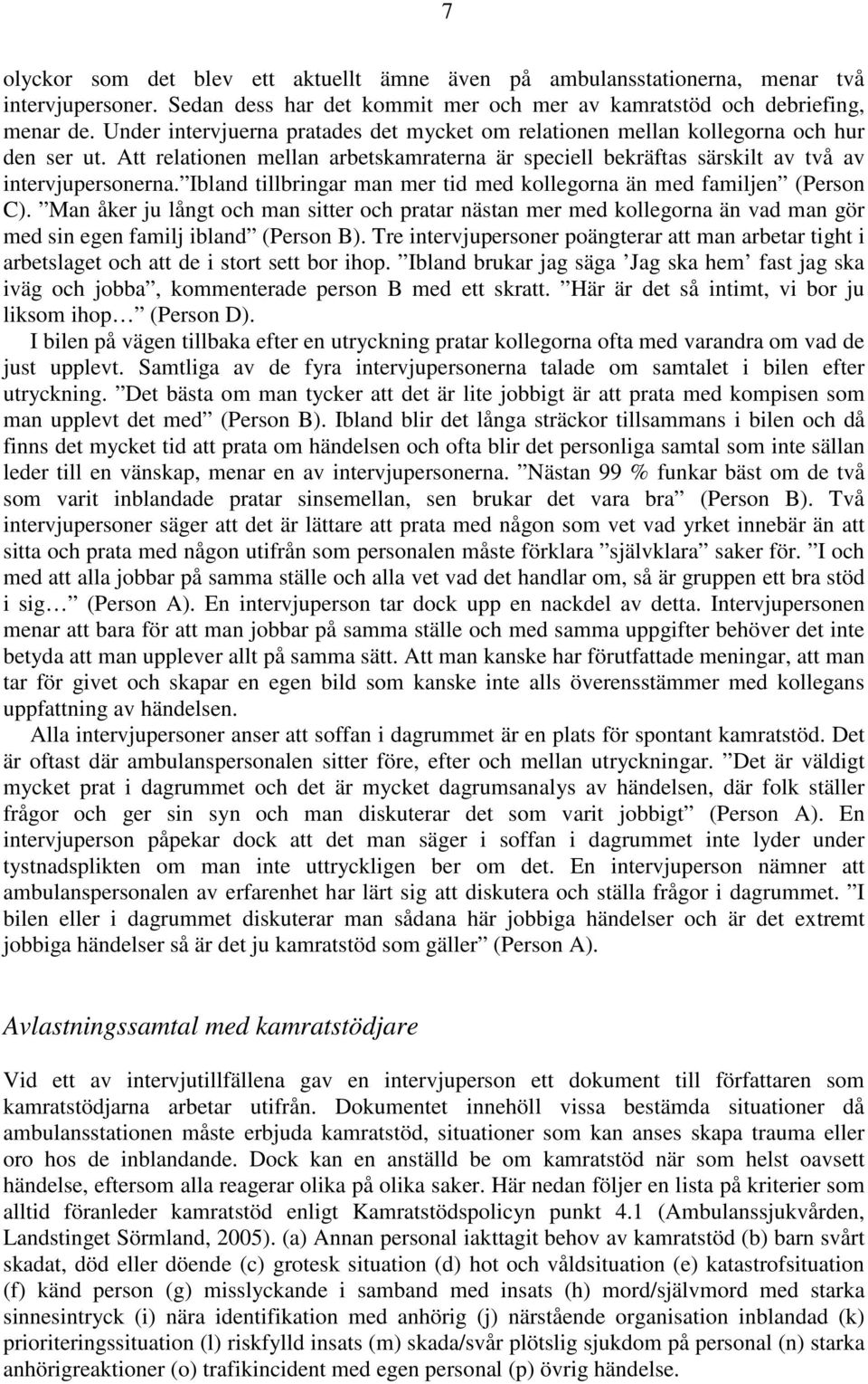 Ibland tillbringar man mer tid med kollegorna än med familjen (Person C). Man åker ju långt och man sitter och pratar nästan mer med kollegorna än vad man gör med sin egen familj ibland (Person B).