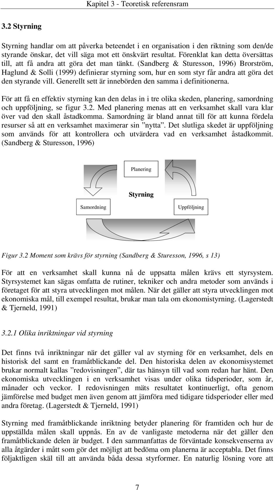 (Sandberg & Sturesson, 1996) Brorström, Haglund & Solli (1999) definierar styrning som, hur en som styr får andra att göra det den styrande vill.